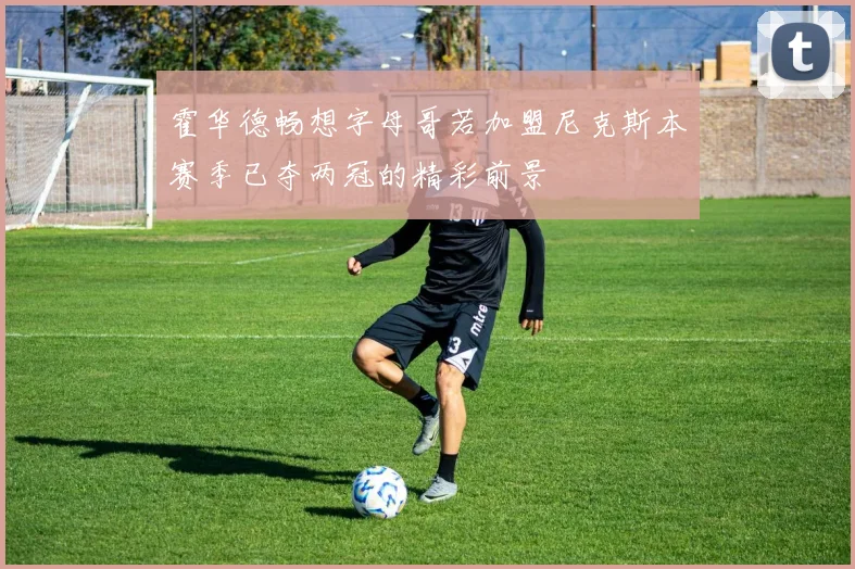 霍华德畅想字母哥若加盟尼克斯本赛季已夺两冠的精彩前景