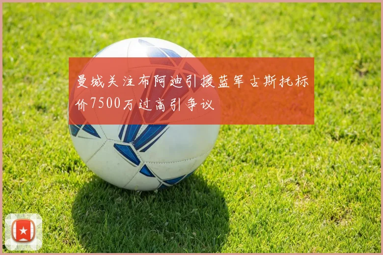 曼城关注布阿迪引援蓝军古斯托标价7500万过高引争议