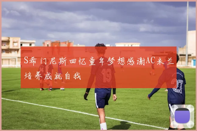 S希门尼斯回忆童年梦想感谢AC米兰培养成就自我