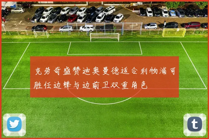 克劳奇盛赞迪奥曼德适合利物浦可胜任边锋与边前卫双重角色