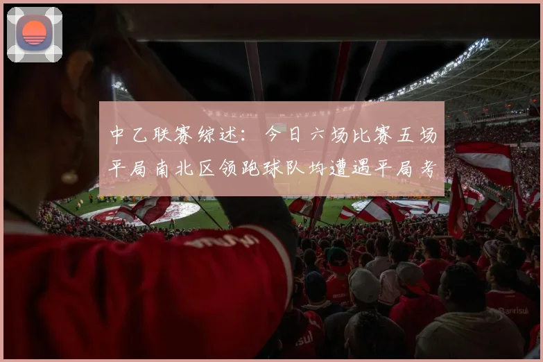 中乙联赛综述：今日六场比赛五场平局南北区领跑球队均遭遇平局考验