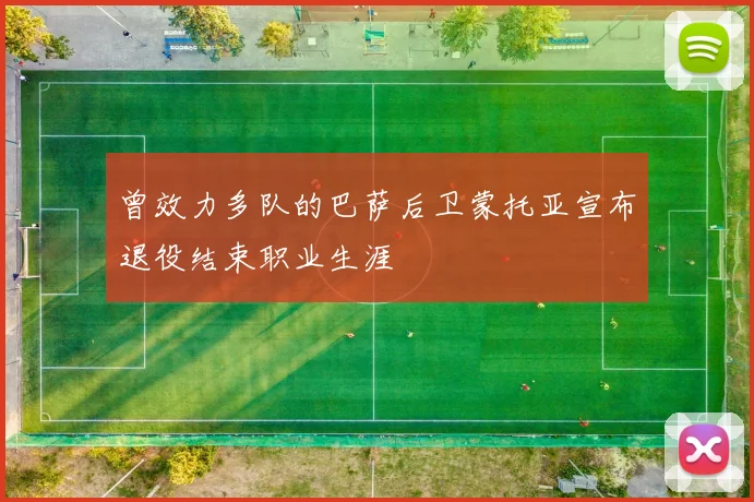 曾效力多队的巴萨后卫蒙托亚宣布退役结束职业生涯