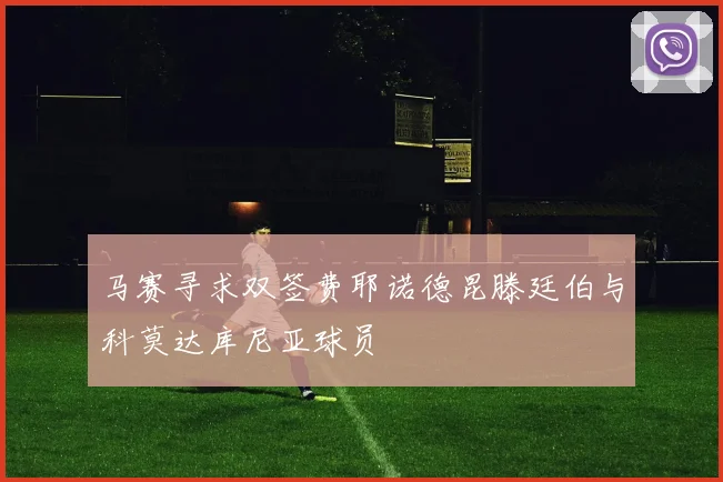 马赛寻求双签费耶诺德昆滕廷伯与科莫达库尼亚球员