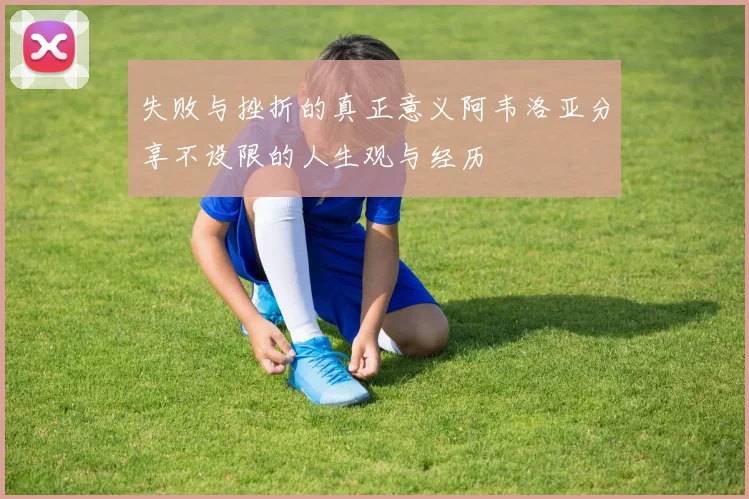 失败与挫折的真正意义阿韦洛亚分享不设限的人生观与经历