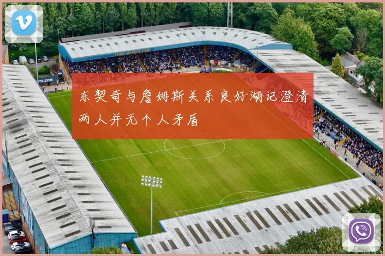 东契奇与詹姆斯关系良好湖记澄清两人并无个人矛盾