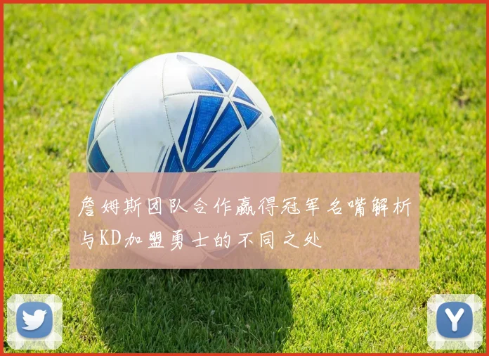 詹姆斯团队合作赢得冠军名嘴解析与KD加盟勇士的不同之处