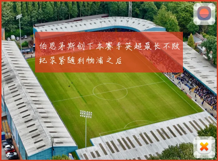 伯恩茅斯创下本赛季英超最长不败纪录紧随利物浦之后
